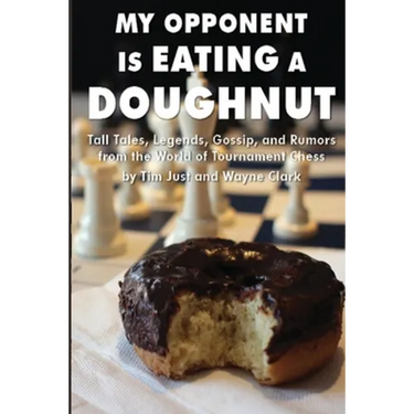 My Opponent Is Eating a Doughnut: Tall Tales, Legends, Gossip, and Rumors from the World of Tournament Chess