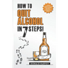 How to Quit Alcohol in 7 Steps: Discover the Secret to Quit Drinking in Only 7 Steps. Even if You Have Tried All the Other Methods Before.