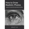 How to Draw Realistic Photos: Easy Tips and Tricks - Apply These 7 Secret Techniques To Improve your Drawings, How to Draw Eyes, Portraits, Dogs and F