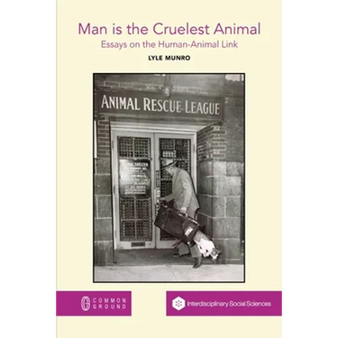 Man is the Cruelest Animal: Essays on the Human-Animal Link