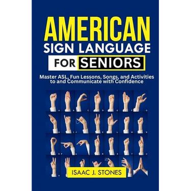 American Sign Language for Seniors: Master ASL Basics, Fun Lessons, Songs, and Activities to Communicate with Confidence