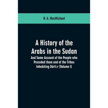 A History of the Arabs in the Sudan: And Some Account of the People who Preceded them and of the Tribes Inhabiting Dárfūr: (Volume I)