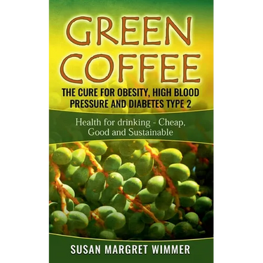 Green Coffee - The Cure for Obesity, High Blood Pressure and Diabetes Type 2: Health for drinking - Cheap, Good and Sustainable