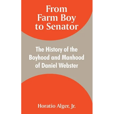 From Farm Boy to Senator: The History of the Boyhood and Manhood of Daniel Webster