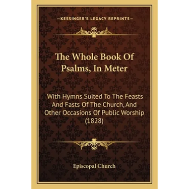 The Whole Book Of Psalms, In Meter: With Hymns Suited To The Feasts And Fasts Of The Church, And Other Occasions Of Public Worship (1828)