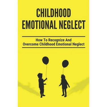 Childhood Emotional Neglect: How To Recognize And Overcome Childhood Emotional Neglect: Social-Emotional Well-Being