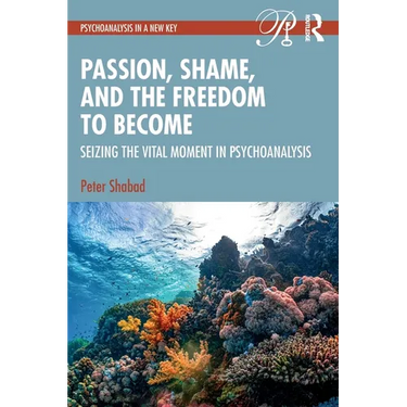 Passion, Shame, and the Freedom to Become: Seizing the Vital Moment in Psychoanalysis
