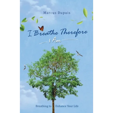 I Breathe Therefore I AM: Breathing to Enhance Your Life Experience