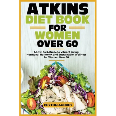 Atkins Diet Book for Women Over 60: A Low-Carb Guide to Vibrant Living, Hormonal Harmony, and Sustainable Wellness for Women Over 60