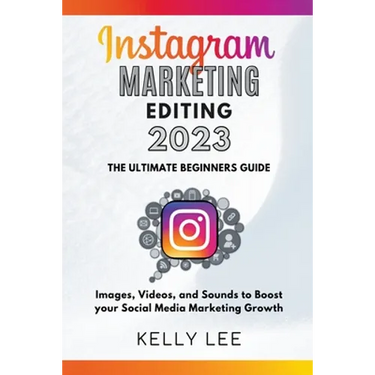 Instagram Marketing Editing 2023 the Ultimate Beginners Guide Images, Videos, and Sounds to Boost your Social Media Marketing Growth