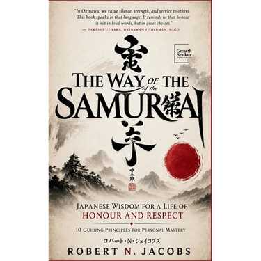 The Way of The Samurai: Japanese Wisdom for a Life of Honour and Respect: 10 Guiding Principles for Personal Mastery
