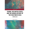Taiwan, the United States, and the Hidden History of the Cold War in Asia: Divided Allies