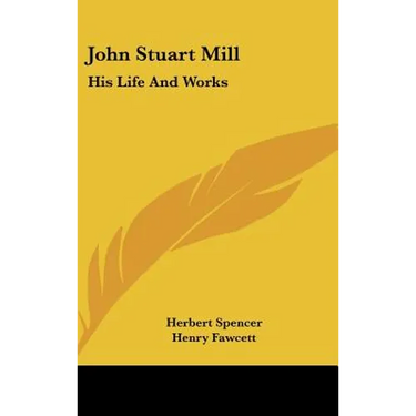 John Stuart Mill: His Life and Works: Twelve Sketches by Herbert Spencer, Henry Fawcett, Frederic Harrison, and Other Distinguished Auth