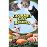 Gourmet Cat Recipes: Homemade Meals, Snacks, and Treats