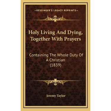 Holy Living And Dying, Together With Prayers: Containing The Whole Duty Of A Christian (1839)