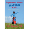 Superhero Moms, Warrior Kids