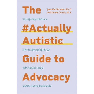The #Actuallyautistic Guide to Advocacy: Step-By-Step Advice on How to Ally and Speak Up with Autistic People and the Autism Community