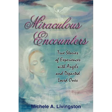 Miraculous Encounters: True Stories of Experiences with Angels and Departed Loved Ones