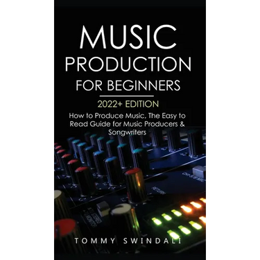Music Production For Beginners 2022+ Edition: How to Produce Music, The Easy to Read Guide for Music Producers & Songwriters (music business, electron