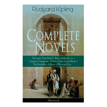 Complete Novels of Rudyard Kipling: The Light That Failed + Kim + Stalky & Co. + Captain Courageous - A Story of the Grand Banks + The Naulahka - A St