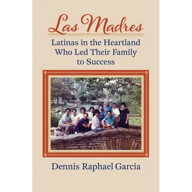 Las Madres: Latinas in the Heartland Who Led Their Family to Success