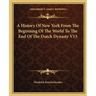 A History Of New York From The Beginning Of The World To The End Of The Dutch Dynasty V13
