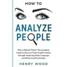How to Analyze People: Who Is Behind Them? The Complete Guide to Discover Dark People's Masks Through Analyzing Body Language and Behavioral Psycholog