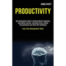Productivity: Self Development Guide to Building Mental Toughness, Overcoming Laziness, Increasing Focus, Kicking Procrastination and Attain Self Conf