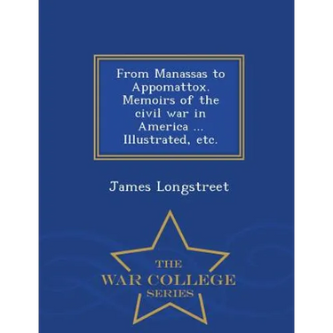From Manassas to Appomattox. Memoirs of the civil war in America ... Illustrated, etc. - War College Series