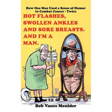 Hot Flashes, Swollen Ankles and Sore Breasts. And I'm a Man.: How One Man Used a Sense of Humor to Combat Cancer - Twice