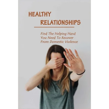 Healthy Relationships: Find The Helping Hand You Need To Recover From Domestic Violence: Letting Go Of Guilt And Shame