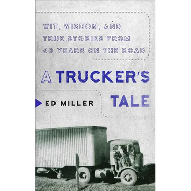 A Trucker's Tale: Wit, Wisdom, and True Stories from 60 Years on the Road