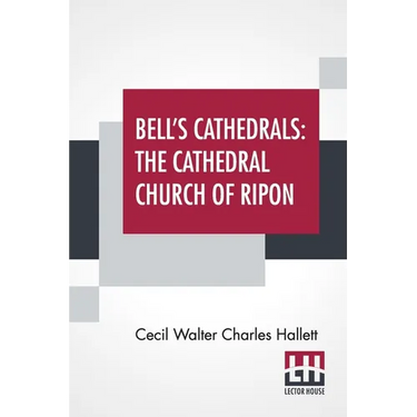 Bell's Cathedrals: The Cathedral Church Of Ripon - A Short History Of The Church & A Description Of Its Fabric
