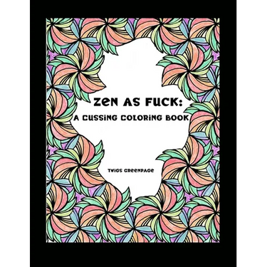 Zen as Fuck: A Cussing Coloring Book: Swearing therapy through coloring