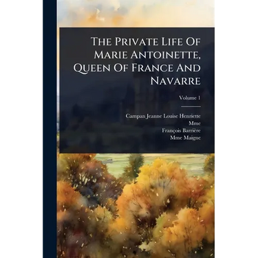 The Private Life Of Marie Antoinette, Queen Of France And Navarre
