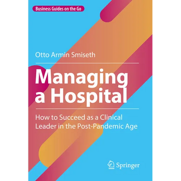 Managing a Hospital: How to Succeed as a Clinical Leader in the Post-Pandemic Age