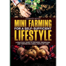 Mini-Farming for a Self-Sufficient Lifestyle: A Practical Guide to Growing, Preserving, and Thriving on a Small Patch of Land