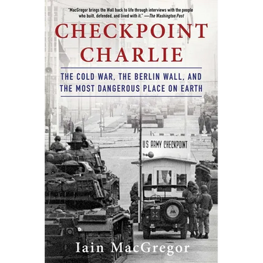 Checkpoint Charlie: The Cold War, the Berlin Wall, and the Most Dangerous Place on Earth