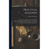 Practical Masonry: A Guide to the Art of Stone Cutting: Comprising the Construction, Setting-out, and Working of Stairs, Circular Work, Arches, Niches