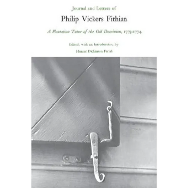 Journal and Letters of Philip Vickers Fithian, 1773-1774: A Plantation Tutor of the Old Dominion