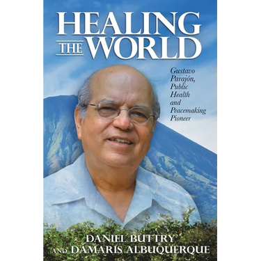 Healing the World: Gustavo Parajón, Public Health and Peacemaking Pioneer