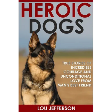 Heroic Dogs: True Stories of Incredible Courage and Unconditional Love from Man's Best Friend