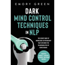 Dark Mind Control Techniques in NLP: The Secret Body of Knowledge in Psychology That Explores the Vulnerabilities of Being Human. Powerful Mindset, La