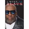 I Woke Up Black What My Eyes Have Seen, My Ears Have Heard, and My Heart Has Felt