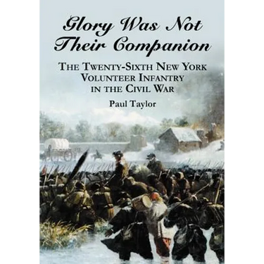 Glory Was Not Their Companion: The Twenty-Sixth New York Volunteer Infantry in the Civil War