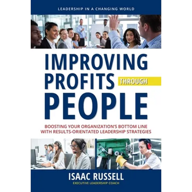 Improving Profits Through People: Boosting Your Organization's Bottom Line with Results-Oriented Leadership Strategies