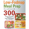 Low-Fodmap Meal Prep Cookbook: 300 Delicious, Gut-Friendly Recipes for a Happy Tummy(4-Weekly Plan for IBS Relief)