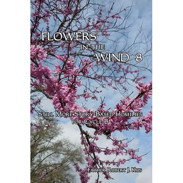 Flowers in the Wind 8: Still More Story-Based Homilies for Cycle B