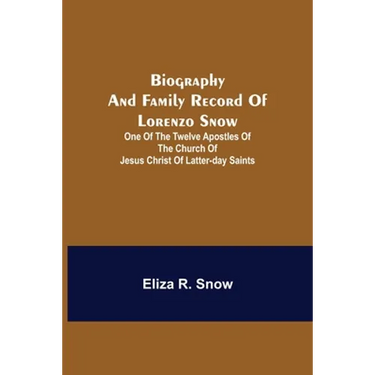 Biography And Family Record Of Lorenzo Snow; One Of The Twelve Apostles Of The Church Of Jesus Christ Of Latter-Day Saints
