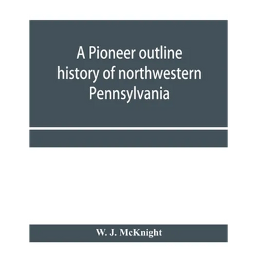 A pioneer outline history of northwestern Pennsylvania; Embracing the counties of Tioga, Potter, McKean, Warren, Crawford, Venango, Forest, Clarion, E